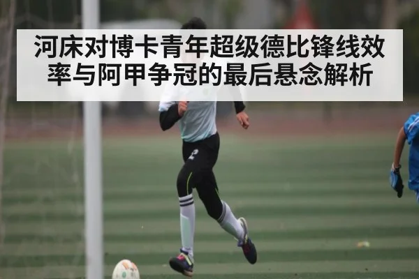 河床对博卡青年超级德比锋线效率与阿甲争冠的最后悬念解析